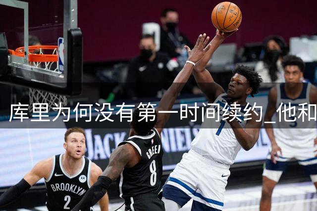 库里为何没有第一时间续约 他和勇士还有哪些顾虑？